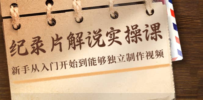 纪录片解说实操课，新手从入门开始到能够独立制作视频（22节课）-搜易资源网