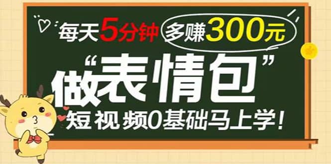 表情包短视频变现项目，短视频0基础马上学，每天5分钟多赚300元-搜易资源网