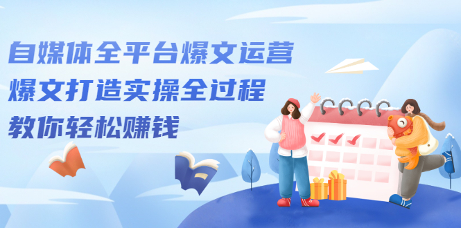 自媒体全平台爆文运营，爆文打造实操全过程【视频课程】-搜易资源网