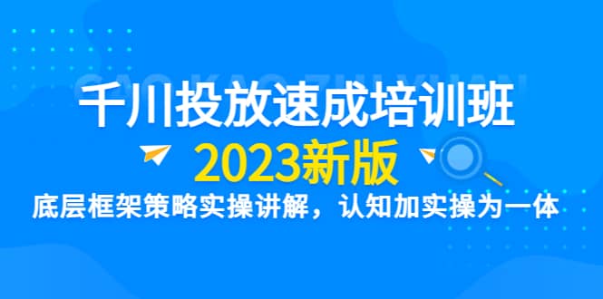 千川投放速成培训班【2023新版】底层框架策略实操讲解，认知加实操为一体-搜易资源网