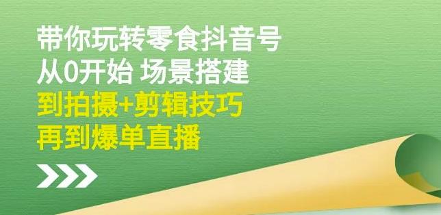 隋校长带你玩转抖音零食号：从0开始场景搭建，到拍摄+剪辑技巧，再到爆单直播-搜易资源网