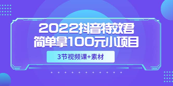 2022抖音特效君简单拿100元小项目，可深耕赚更多（3节视频课+素材）-搜易资源网