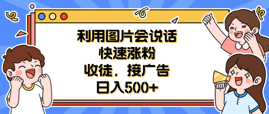 利用会说话的图片快速涨粉，收徒，接广告日入500+-搜易资源网
