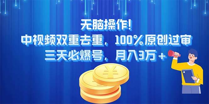 无脑操作!中视频双重去重，100%原创过审，三天必爆号，月入3万+-搜易资源网