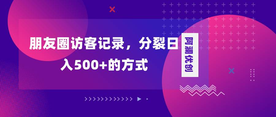朋友圈访客记录，分裂日入500+，变现加分裂-搜易资源网