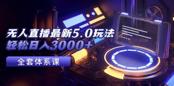 无人直播最新5.0玩法，轻松日入3000+-搜易资源网