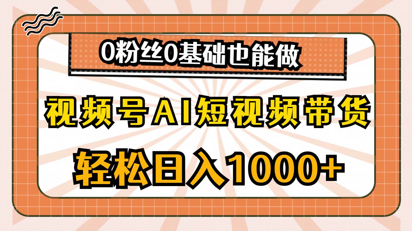 视频号AI短视频带货，轻松日入1000+，0粉丝0基础也能做-搜易资源网