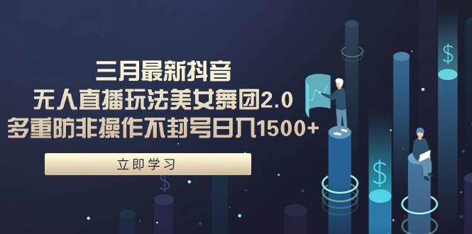 三月最新抖音无人直播玩法美女舞团2.0，多重防非操作不封号日入1500+ 小…-搜易资源网