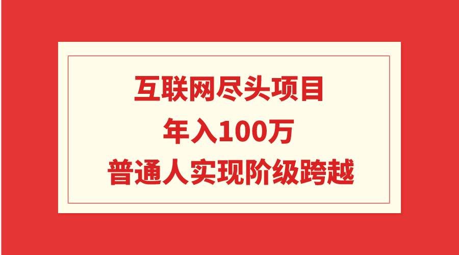 互联网尽头项目：年入100W，普通人实现阶级跨越-搜易资源网