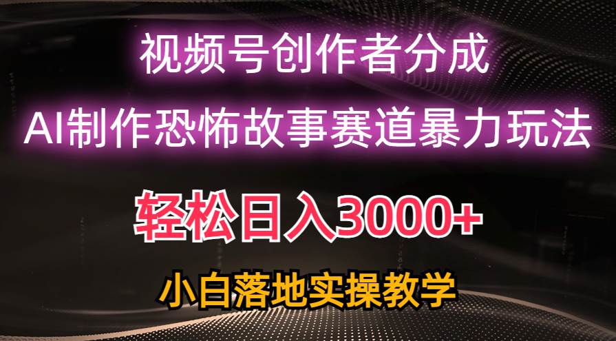 日入3000+，视频号AI恐怖故事赛道暴力玩法，轻松过原创，小白也能轻松上手-搜易资源网
