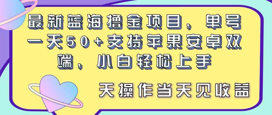 最新蓝海撸金项目，单号一天50+， 支持苹果安卓双端，小白轻松上手 当…-搜易资源网