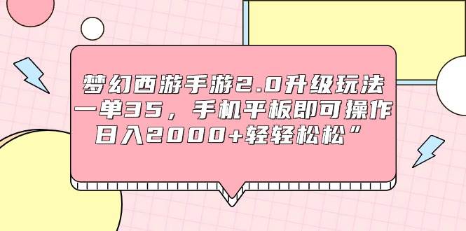 梦幻西游手游2.0升级玩法，一单35，手机平板即可操作，日入2000+轻轻松松”-搜易资源网