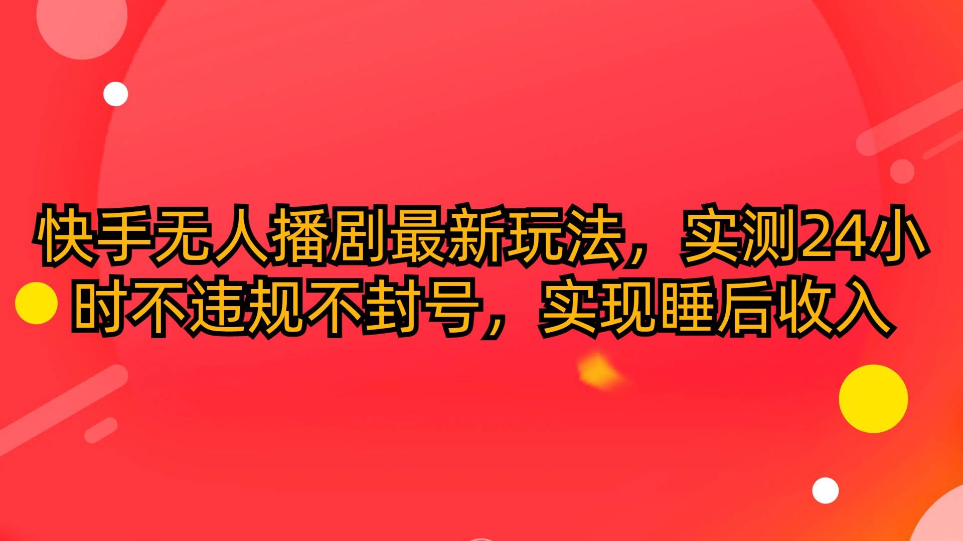 快手无人播剧最新玩法，实测24小时不违规不封号，实现睡后收入-搜易资源网