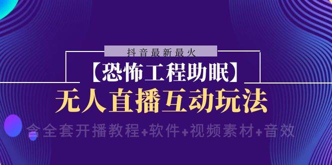 抖音最新最火【恐怖工程 抖音最新最火【恐怖工程助眠】无人直播互动玩法（含全套开播教程+软件+视频素材+音效）-搜易资源网