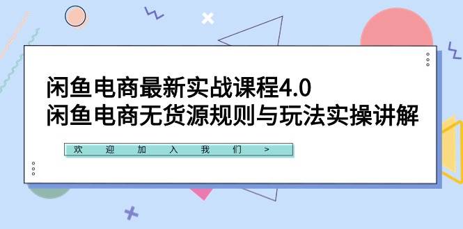 闲鱼电商最新实战课程4.0：闲鱼电商无货源规则与玩法实操讲解！-搜易资源网