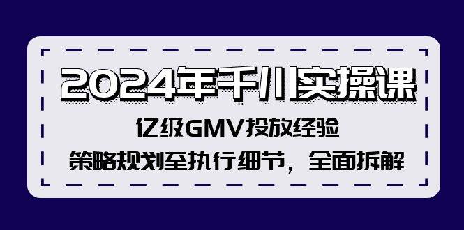 2024年千川实操课，亿级GMV投放经验，策略规划至执行细节，全面拆解-搜易资源网