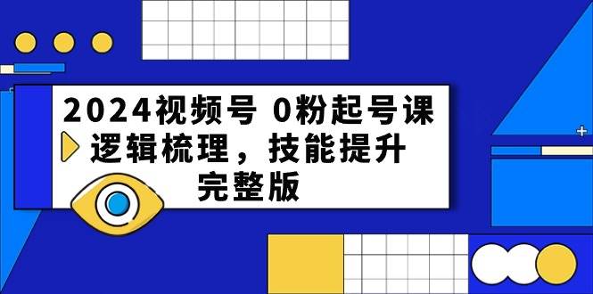 2024视频号 0粉起号课，逻辑梳理，技能提升，完整版-搜易资源网