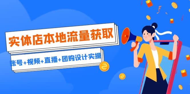 实体店本地流量获取（账号+视频+直播+团购设计实操）引流获客+同城流量曝光-搜易资源网