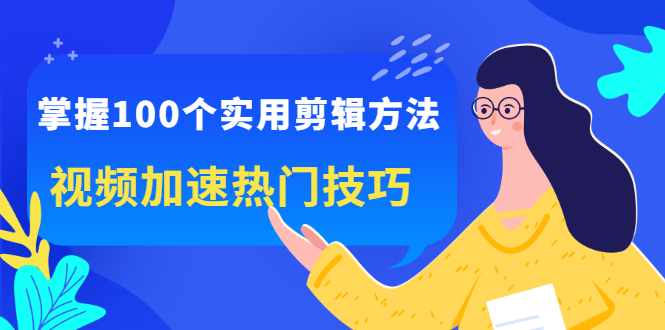 掌握100个实用剪辑方法，让你的视频加速热门，价值999元-搜易资源网