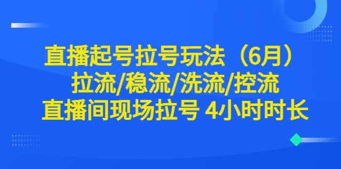 直播起号拉号玩法（6月）拉流/稳流/洗流/控流 直播间现场拉号 4小时时长-搜易资源网