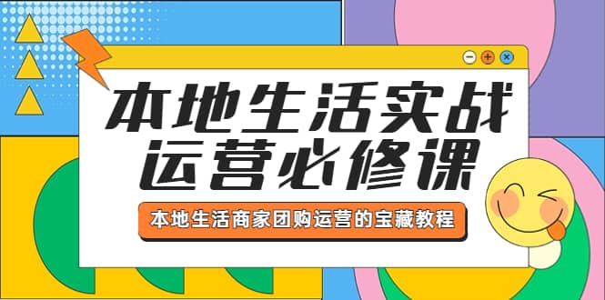 本地生活实战运营必修课，本地生活商家-团购运营的宝藏教程-搜易资源网