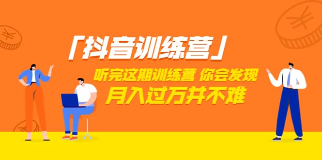 价值3998「抖音训练营」听完这期训练营，你会发现月入过万并不难（22节课）-搜易资源网