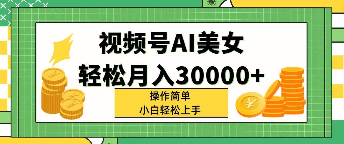 视频号AI美女，轻松月入30000+,操作简单小白也能轻松上手-搜易资源网