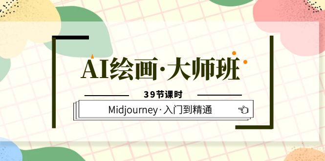 AI绘画·大师班，Midjourney·入门到精通（39节课时）-搜易资源网