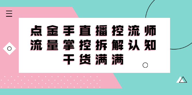 直播控流师线上课，流量掌控拆解认知，干货满满-搜易资源网