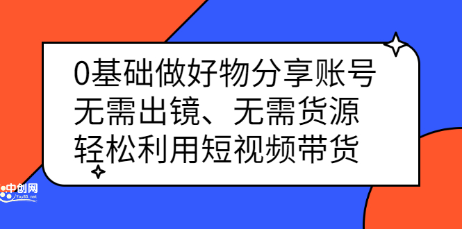 0基础做好物分享账号：无需出镜、无需货源，轻松利用短视频带货-搜易资源网