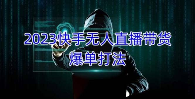 2023快手无人直播带货爆单，正规合法长期稳定 单账号月收益5000+可批量操作-搜易资源网