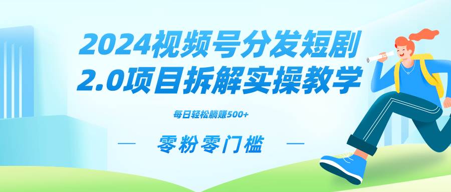 2024视频分发短剧2.0项目拆解实操教学，零粉零门槛可矩阵分裂推广管道收益-搜易资源网