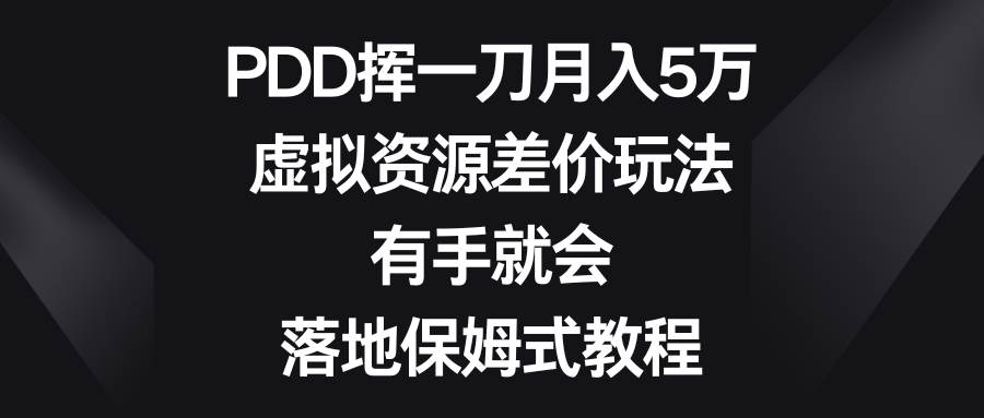 PDD挥一刀月入5万，虚拟资源差价玩法，有手就会，落地保姆式教程-搜易资源网