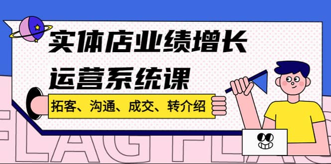 实体店业绩增长运营系统课，拓客、沟通、成交、转介绍!-搜易资源网