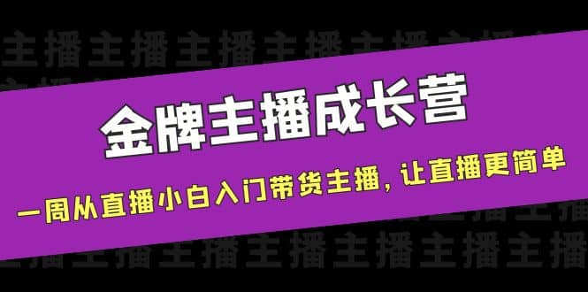 金牌主播成长营，一周从直播小白入门带货主播，让直播更简单-搜易资源网