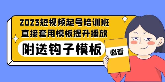 2023最新短视频起号培训班：直接套用模板提升播放，附送钩子模板-31节课-搜易资源网