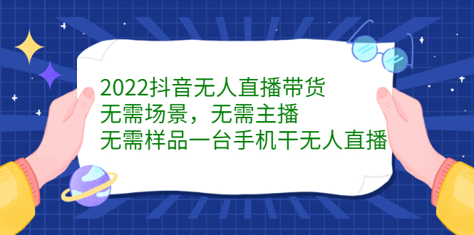 2022抖音无人直播带货，无需场景，无需主播，无需样品一台手机干无人直播-搜易资源网