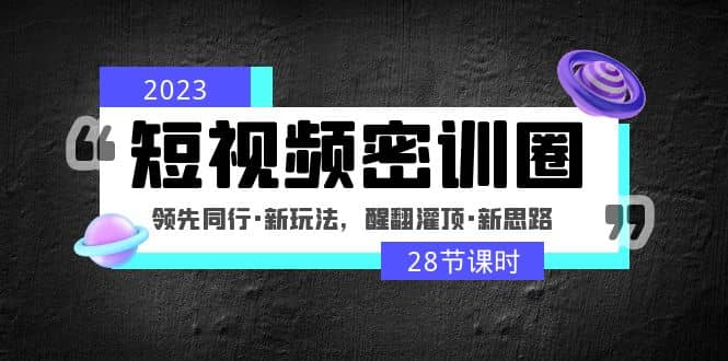 2023短视频密训圈：领先同行·新玩法，醒翻灌顶·新思路（28节课时）-搜易资源网