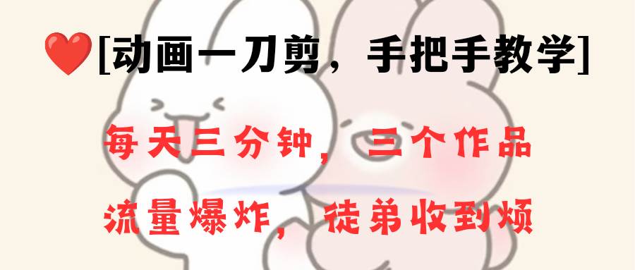 动画一刀剪项目，一分钟一条原创，流量爆炸，一个月收徒28个，小白轻松上手-搜易资源网