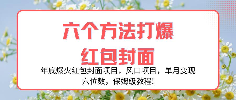 年底爆火红包封面项目，风口项目，单月变现六位数，保姆级教程!-搜易资源网