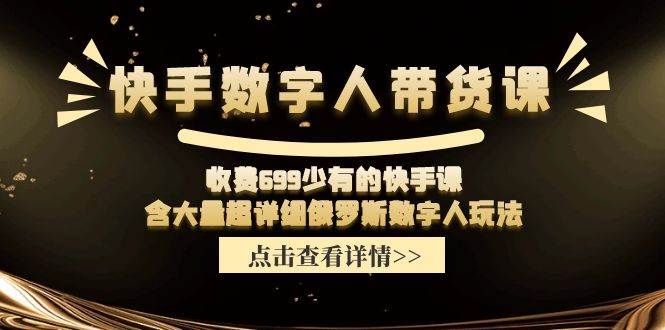 快手数字人带货课，收费699少有的快手课，含大量超详细数字人玩法-搜易资源网
