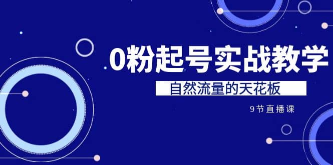 某收费培训7-8月课程：0粉起号实战教学，自然流量的天花板（9节）-搜易资源网
