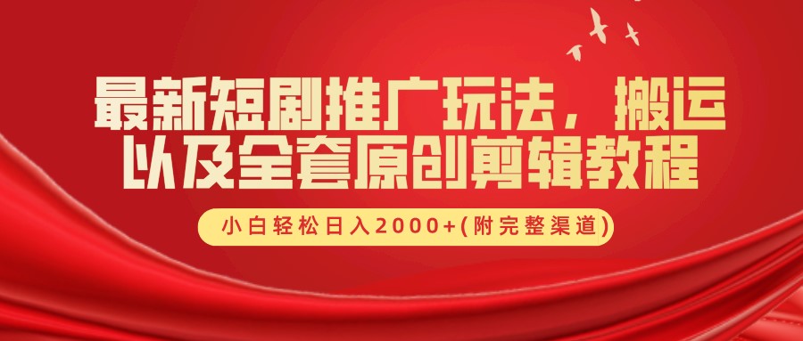 最新短剧推广玩法，搬运及全套原创剪辑教程(附完整渠道)，小白轻松日入2000+-搜易资源网