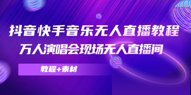 抖音快手音乐无人直播教程，万人演唱会现场无人直播间（教程+素材）-搜易资源网