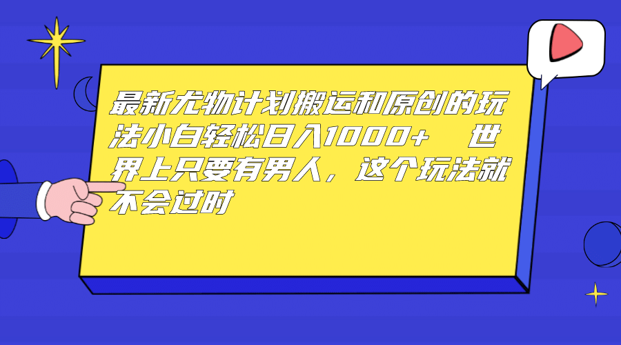 最新尤物计划搬运和原创玩法：小白日入1000+ 世上只要有男人，玩法就不过时-搜易资源网