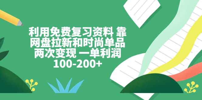 利用免费复习资料 靠网盘拉新和时尚单品两次变现 一单利润100-200+-搜易资源网