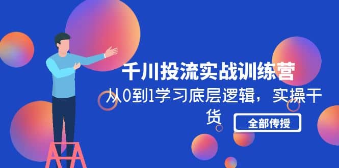 千川投流实战训练营：从0到1学习底层逻辑，实操干货全部传授(无水印)-搜易资源网