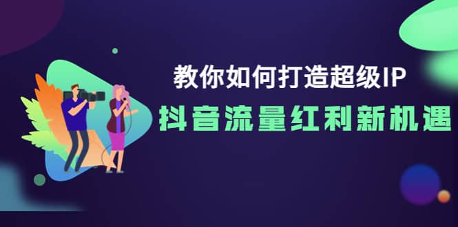 教你如何打造超级IP，抖音流量红利新机遇-搜易资源网