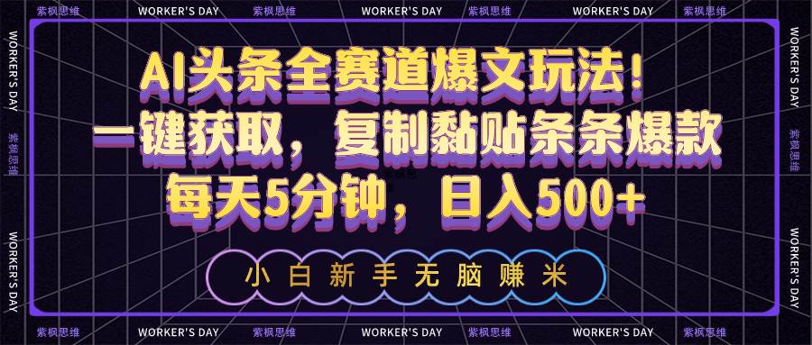 AI头条全赛道爆文玩法！一键获取，复制黏贴条条爆款，每天5分钟，日入500+-搜易资源网