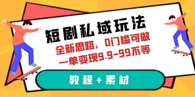 短剧私域玩法，全新思路，0门槛可做，一单变现9.9-99不等（教程+素材）-搜易资源网